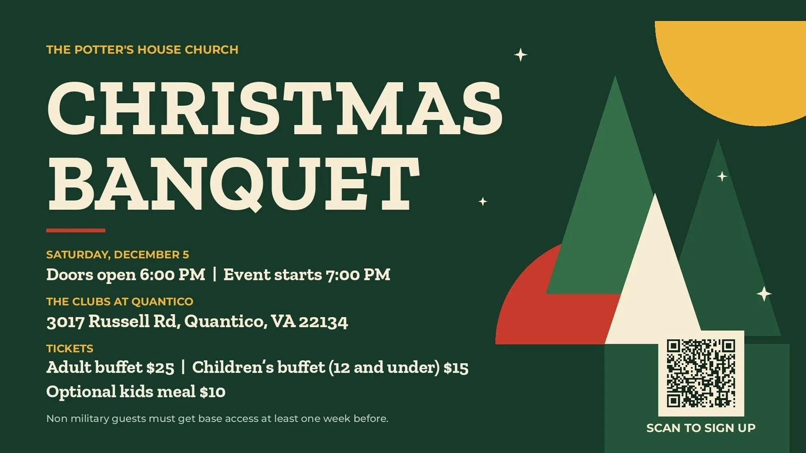 Christmas Banquet 2026, Saturday December 5, doors open 6:00 PM, event starts 7:00 PM, at The Clubs at Quantico, 3017 Russell Rd, Quantico, VA 22134. Join us for our annual Christmas Banquet at The Clubs at Quantico! Adult buffet $25, Children's buffet (12 and under) $15, optional kids meal $10. The Potter's House Church